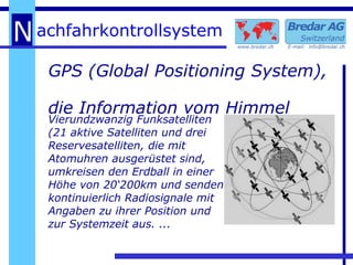 GPS (Global Positioning System),  die Information vom Himmel Vierundzwanzig Funksatelliten (21 aktive Satelliten und drei Reservesatelliten, die mit Atomuhren ausgerüstet sind, umkreisen den Erdball in einer Höhe von 20‘200km und senden kontinuierlich Radiosignale mit Angaben zu ihrer Position und zur Systemzeit aus. ... 