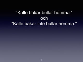"Kalle bakar bullar hemma."
och
"Kalle bakar inte bullar hemma."
4
 