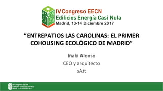 “ENTREPATIOS	LAS	CAROLINAS:	EL	PRIMER	
COHOUSING	ECOLÓGICO	DE	MADRID”		
Iñaki	Alonso	
CEO y arquitecto
sA1
 