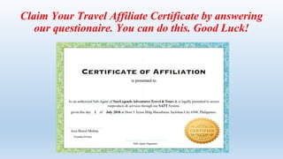 Claim Your Travel Affiliate Certificate by answering
our questionaire. You can do this. Good Luck!
 