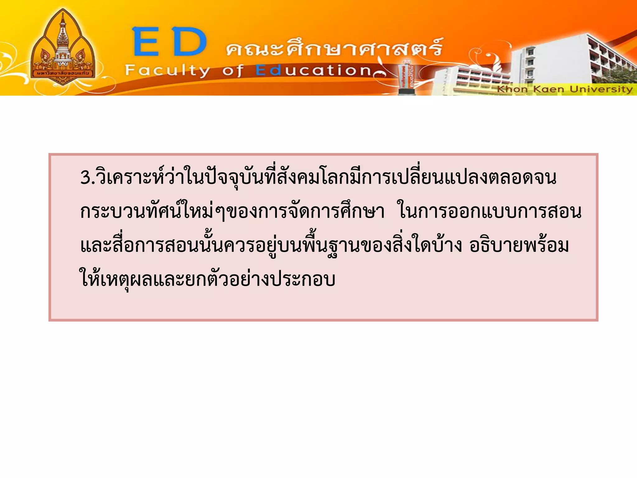 3.วิเคราะห์ว่าในปัจจุบันที่สังคมโลกมีการเปลี่ยนแปลงตลอดจน กระบวนทัศน์ใหม่ๆของการจัดการศึกษา ในการออกแบบการสอน และสื่อการสอนนั้นควรอยู่บนพื้นฐานของสิ่งใดบ้าง อธิบายพร้อม ให้เหตุผลและยกตัวอย่างประกอบ  