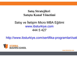 Satış Stratejileri
Satışta Kanal Yönetimi
Satış ve İletişim Micro MBA Eğitimi
www.ibsturkiye.com
444 5 427
http://www.ibsturkiye.com/sertifika-programlari/sati
 