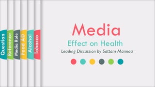 Media
Effect on Health
Leading Discussion by Sattam Mannaa
Tobacco
Alcohol
FoodAD
MediaRole
Reference
Question
 