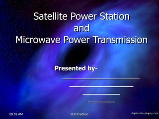 Satellite Power Station  and  Microwave Power Transmission Presented by- _______________________ ___________________ ___________ ________ R.K.Pradhan 09:58 AM 