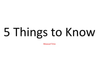 5 Things to Know
Masoud Time
 