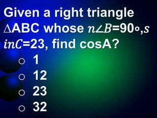 Given a right triangle
∆ABC whose 𝑛∠𝐵=90∘,𝑠
𝑖𝑛𝐶=23, find cosA?
o 1
o 12
o 23
o 32
 