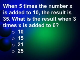 When 5 times the number x
is added to 10, the result is
35. What is the result when 3
times x is added to 6?
o 10
o 15
o 21
o 25
 