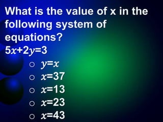 What is the value of x in the
following system of
equations?
5𝑥+2𝑦=3
o 𝑦=𝑥
o 𝑥=37
o 𝑥=13
o 𝑥=23
o 𝑥=43
 