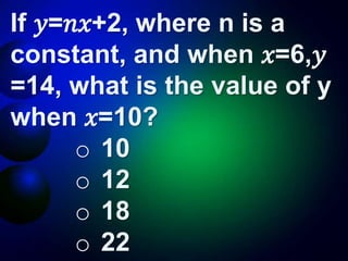 If 𝑦=𝑛𝑥+2, where n is a
constant, and when 𝑥=6,𝑦
=14, what is the value of y
when 𝑥=10?
o 10
o 12
o 18
o 22
 