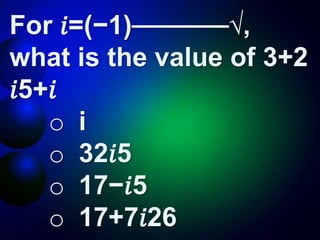 For 𝑖=(−1)⎯⎯⎯⎯⎯⎯⎯√,
what is the value of 3+2
𝑖5+𝑖
o i
o 32𝑖5
o 17−𝑖5
o 17+7𝑖26
 