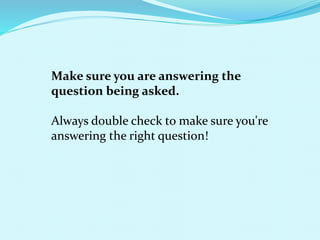 Make sure you are answering the
question being asked.
Always double check to make sure you're
answering the right question!
 