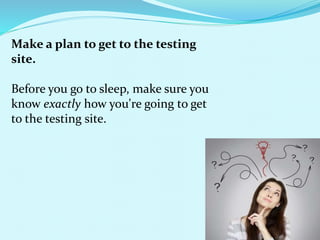 Make a plan to get to the testing
site.
Before you go to sleep, make sure you
know exactly how you're going to get
to the testing site.
 