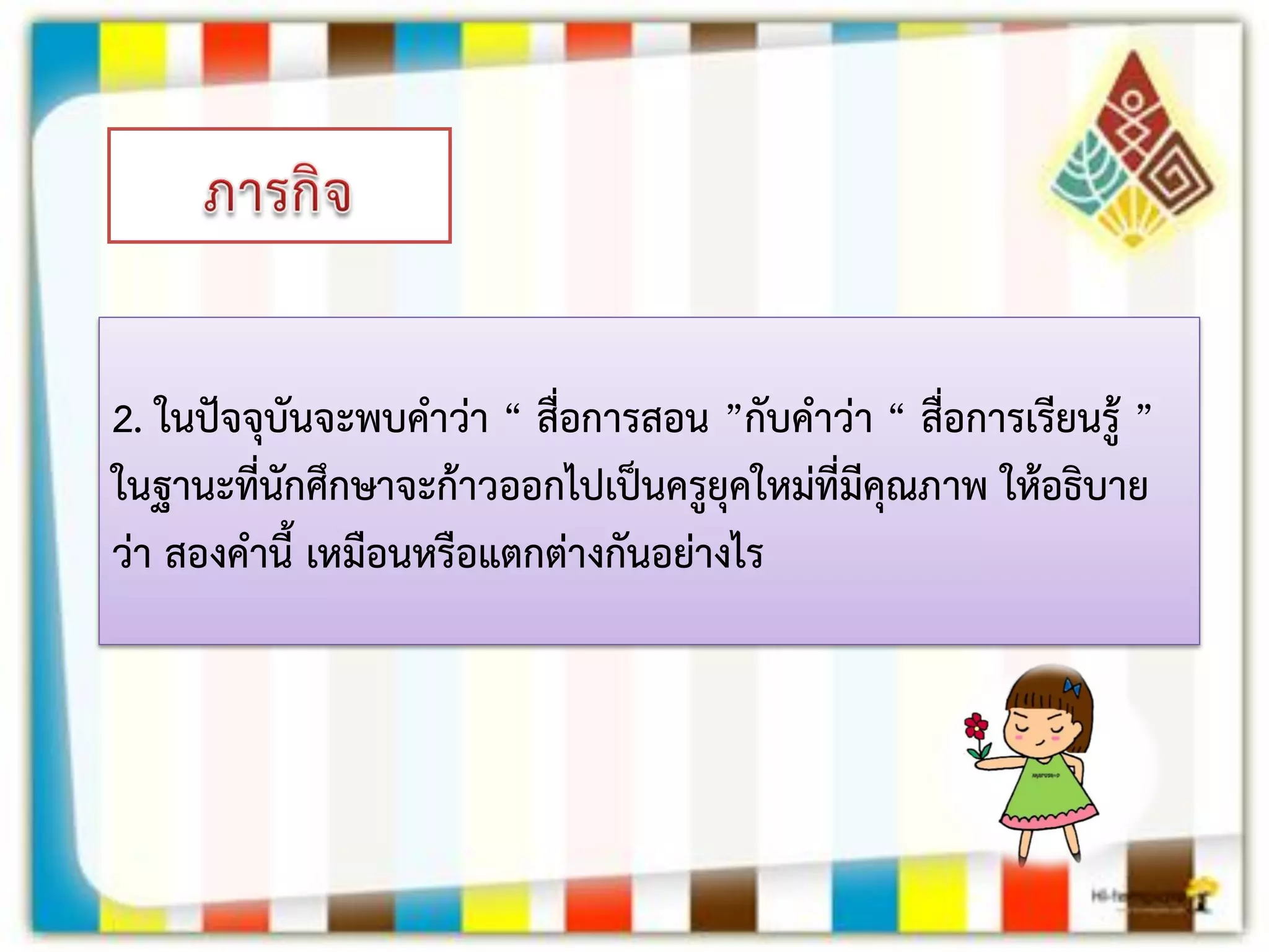 2. ในปัจจุบันจะพบคาว่า “ สื่อการสอน ”กับคาว่า “ สื่อการเรียนรู้ ” ในฐานะที่นักศึกษาจะก้าวออกไปเป็นครูยุคใหม่ที่มีคุณภาพ ให้อธิบาย ว่า สองคานี้ เหมือนหรือแตกต่างกันอย่างไร  