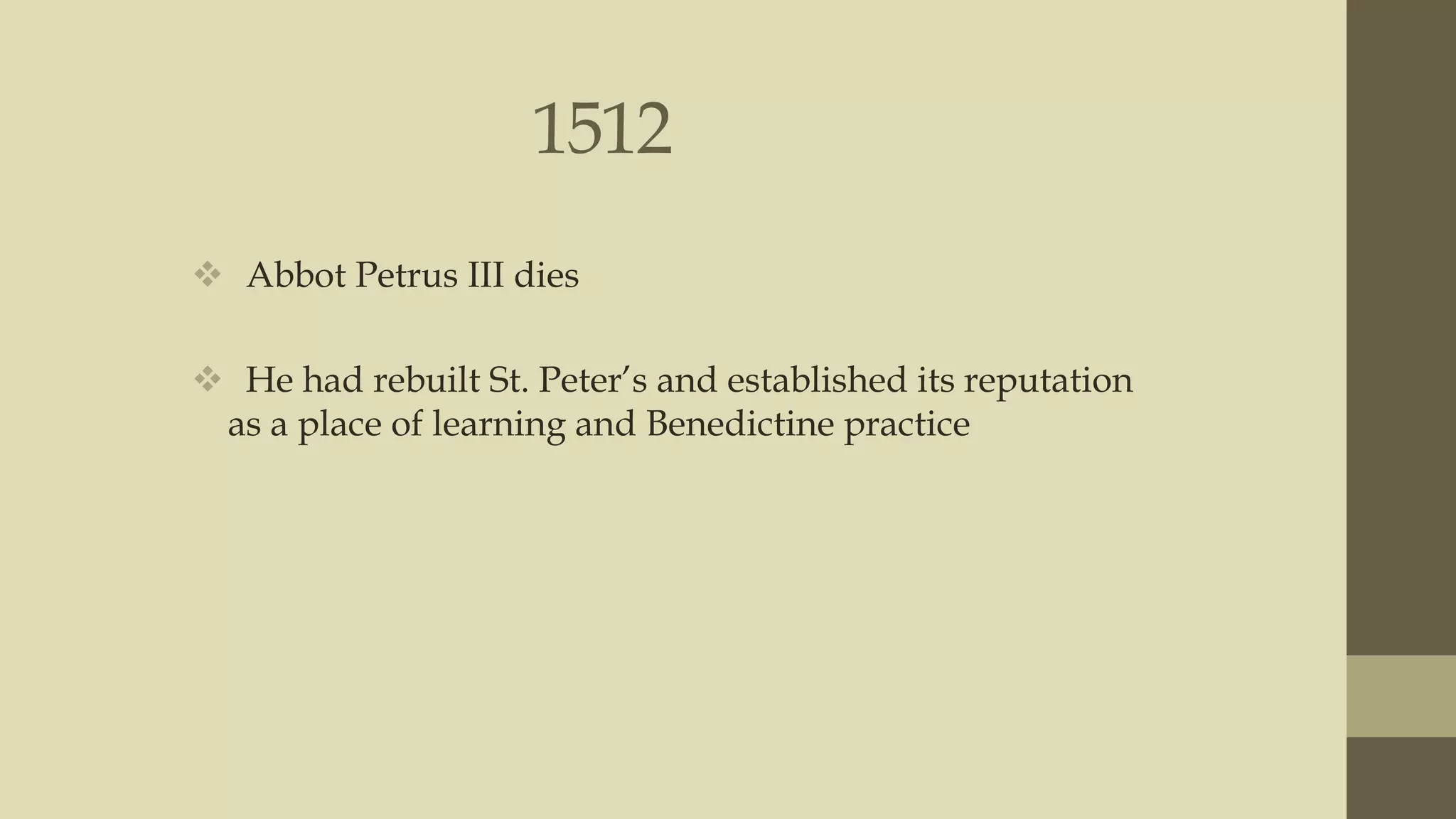 1512
 Abbot Petrus III dies
 He had rebuilt St. Peter‟s and established its reputation
as a place of learning and Benedictine practice

 
