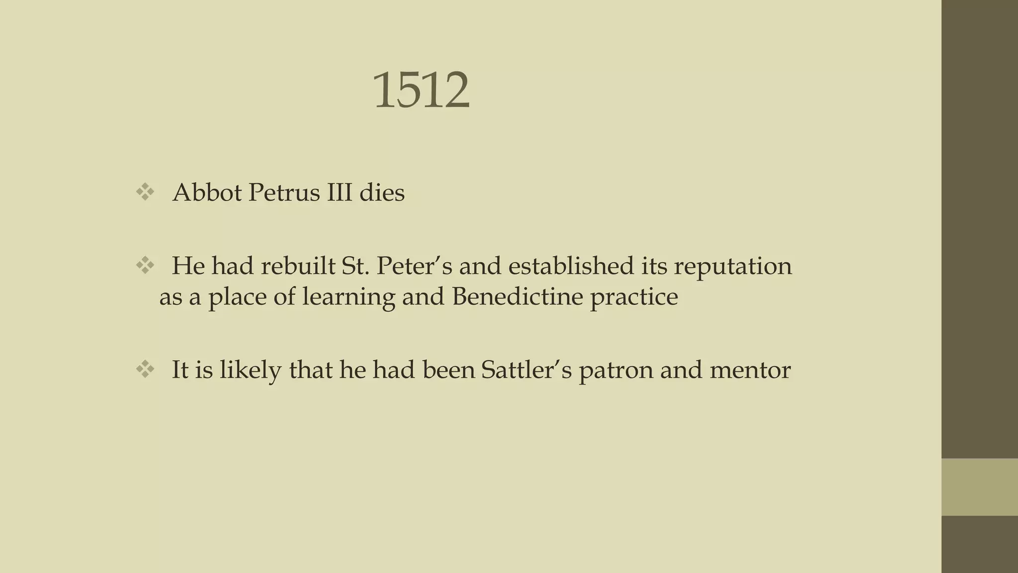 1512
 Abbot Petrus III dies
 He had rebuilt St. Peter‟s and established its reputation
as a place of learning and Benedictine practice

 It is likely that he had been Sattler‟s patron and mentor

 