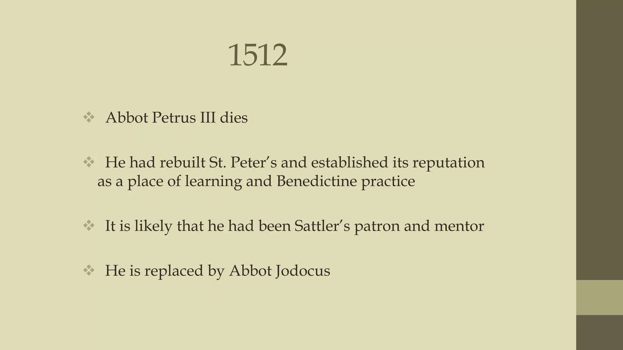 1512
 Abbot Petrus III dies
 He had rebuilt St. Peter‟s and established its reputation
as a place of learning and Benedictine practice

 It is likely that he had been Sattler‟s patron and mentor
 He is replaced by Abbot Jodocus

 