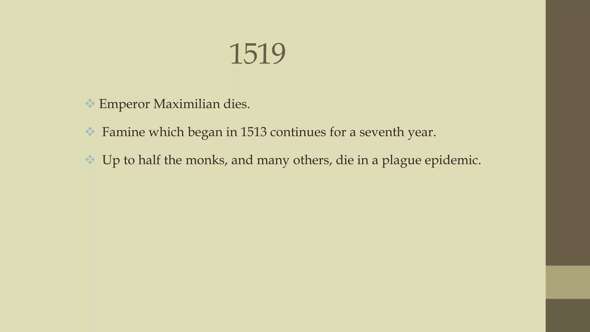 1519
 Emperor Maximilian dies.
 Famine which began in 1513 continues for a seventh year.
 Up to half the monks, and many others, die in a plague epidemic.

 