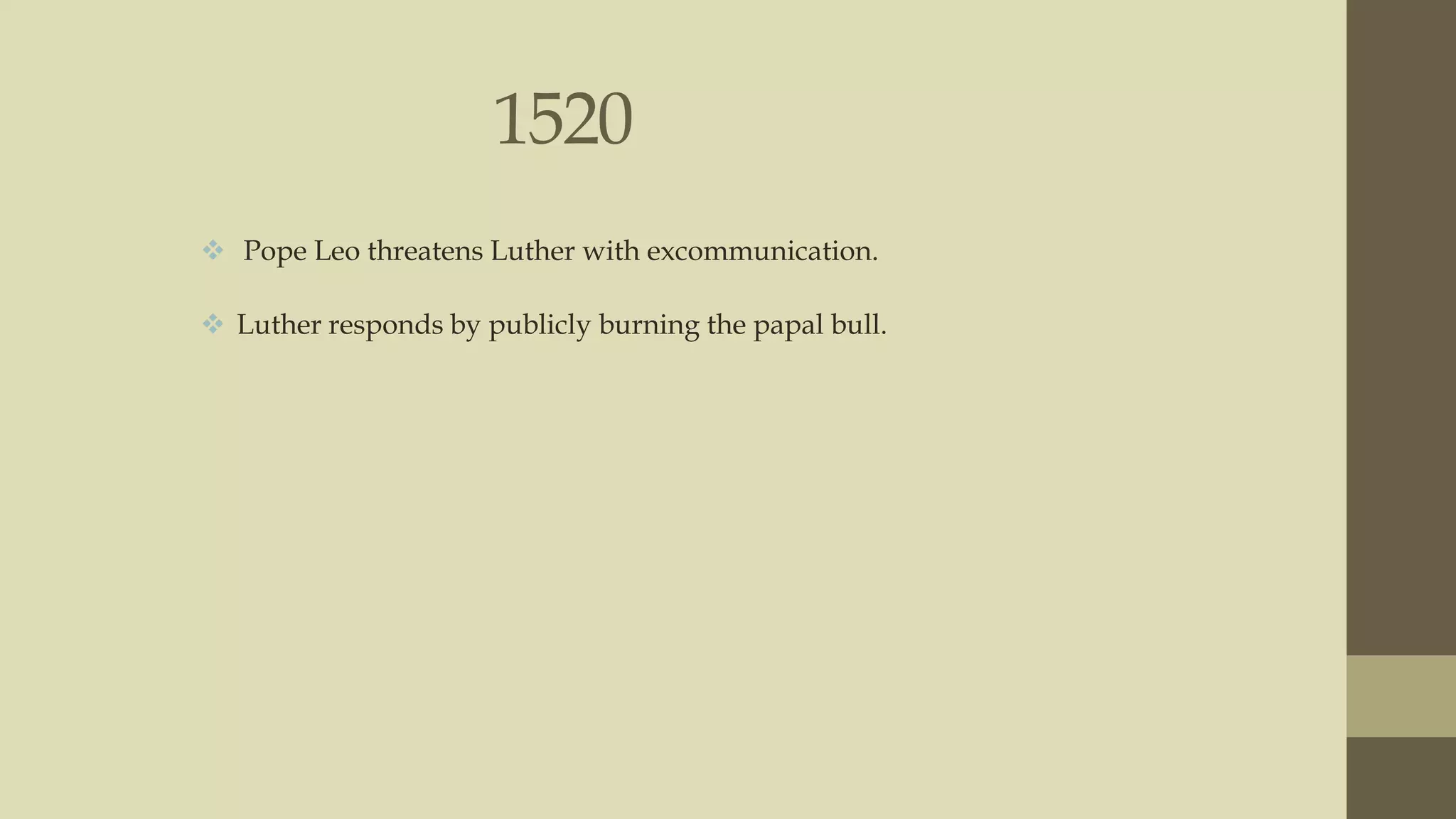 1520
 Pope Leo threatens Luther with excommunication.
 Luther responds by publicly burning the papal bull.

 