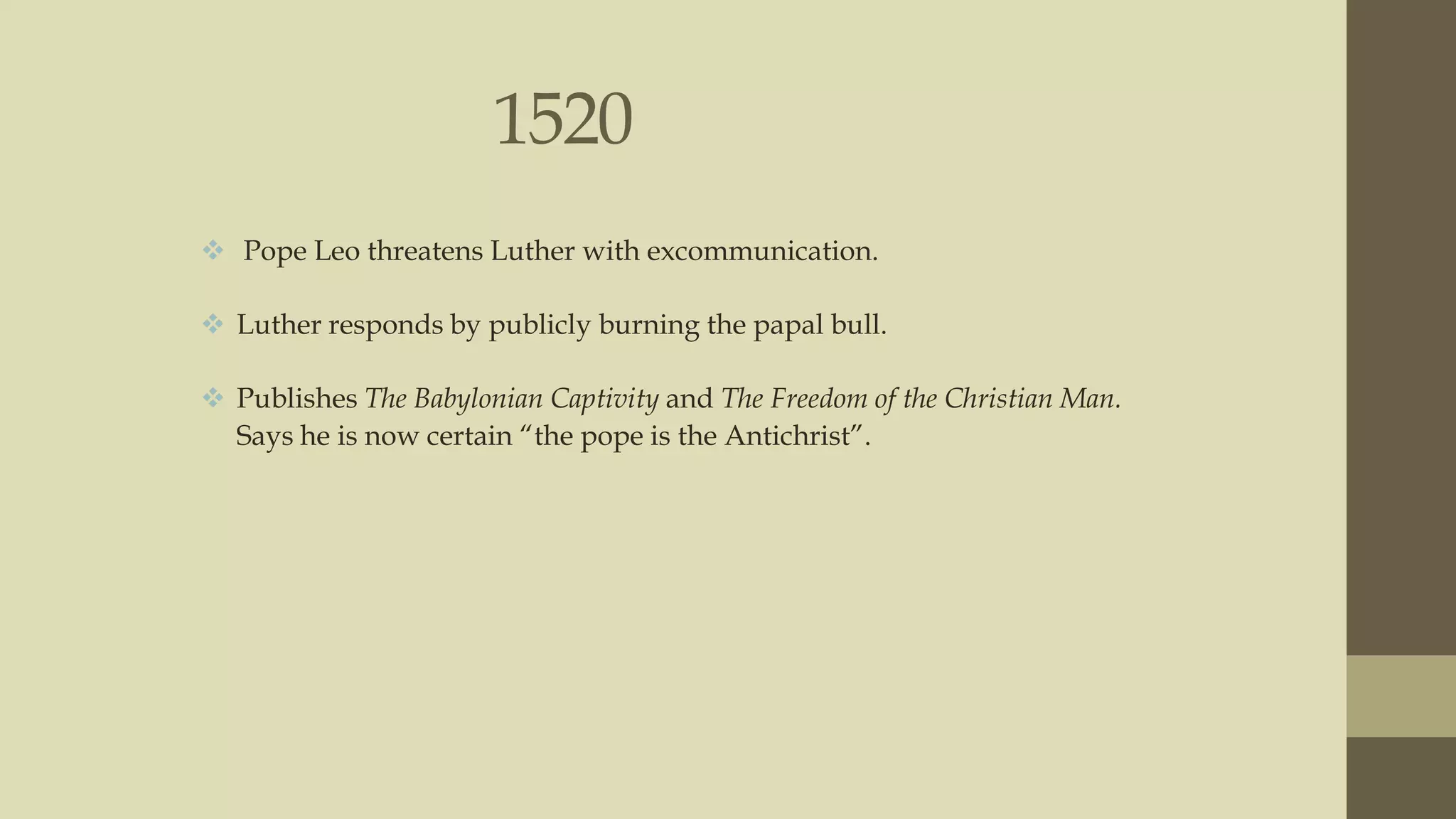 1520
 Pope Leo threatens Luther with excommunication.
 Luther responds by publicly burning the papal bull.
 Publishes The Babylonian Captivity and The Freedom of the Christian Man.
Says he is now certain “the pope is the Antichrist”.

 