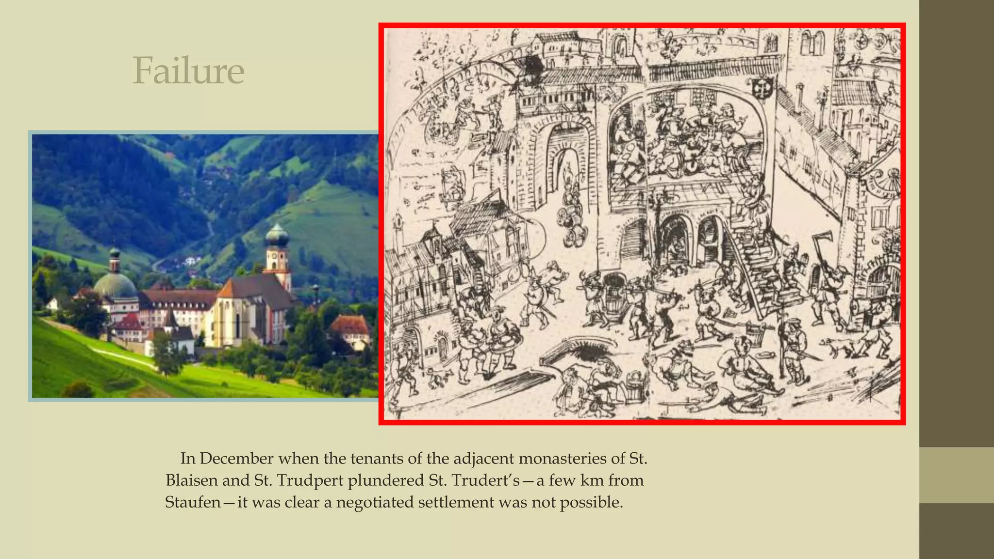 Failure

In December when the tenants of the adjacent monasteries of St.
Blaisen and St. Trudpert plundered St. Trudert‟s—a few km from
Staufen—it was clear a negotiated settlement was not possible.

 