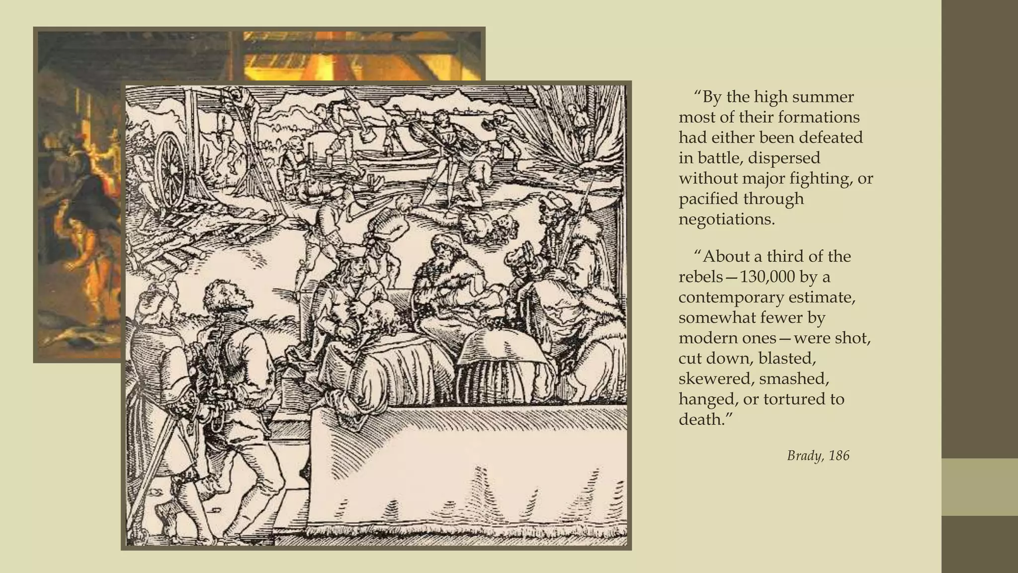“By the high summer
most of their formations
had either been defeated
in battle, dispersed
without major fighting, or
pacified through
negotiations.
“About a third of the
rebels—130,000 by a
contemporary estimate,
somewhat fewer by
modern ones—were shot,
cut down, blasted,
skewered, smashed,
hanged, or tortured to
death.”
Brady, 186

 
