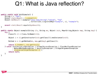 SWAT - SoftWare Analysis And Transformation
Q1: What is Java reﬂection?
 