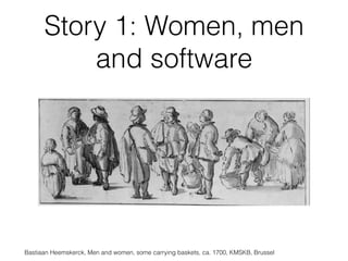 Story 1: Women, men
and software
Bastiaan Heemskerck, Men and women, some carrying baskets, ca. 1700, KMSKB, Brussel
 