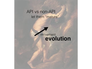 movement
evolution
API vs non-API
let them “mature”
 