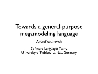 Towards a general-purpose
megamodeling language
AndreiVaranovich
Software Languages Team,
University of Koblenz-Landau, Germany
 