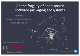 Tom Mens
Software Engineering Lab
Faculty of Sciences
tom.mens@umons.ac.be
@tom_mens
On the fragility of open source
software packaging ecosystems
 