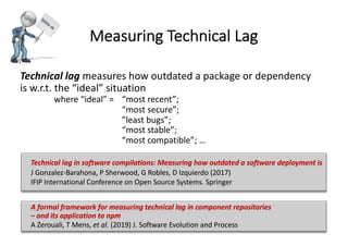 Measuring Technical Lag
Technical lag measures how outdated a package or dependency
is w.r.t. the “ideal” situation
where ...