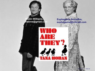 PAGE 3008/07/14
Euphegenia Doubtfire,
euphegenia@hotmail.com
Robin Williams,
robinw@gmail.com
 