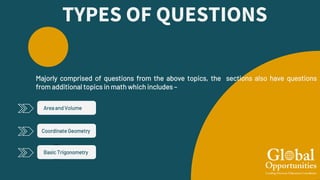TYPES OF QUESTIONS
Area and Volume
Majorly comprised of questions from the above topics, the sections also have questions
from additional topics in math which includes –
Coordinate Geometry
Basic Trigonometry
 
