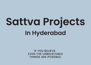 IF YOU BELIEVE,
EVEN THE UNBELIEVABLE
THINGS ARE POSSIBLE.
Sattva Projects
In Hyderabad
 