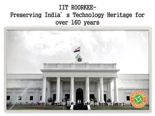 IIT ROORKEE-
Preserving India’s Technology Heritage for
over 160 years
 