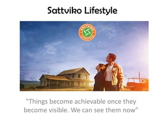 Sattviko Lifestyle
"Things become achievable once they
become visible. We can see them now"
 