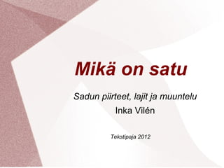 Mikä on satu
Sadun piirteet, lajit ja muuntelu
           Inka Vilén

         Tekstipaja 2012
 