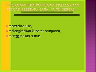  memfaktorkan,
 melengkapkan kuadrat sempurna,
 menggunakan rumus
 