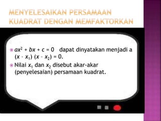  ax2 + bx + c = 0 dapat dinyatakan menjadi a
(x – x1) (x – x2) = 0.
 Nilai x1 dan x2 disebut akar-akar
(penyelesaian) persamaan kuadrat.
 