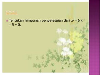  Tentukan himpunan penyelesaian dari x2 – 6 x
+ 5 = 0.
 