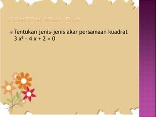  Tentukan jenis-jenis akar persamaan kuadrat
3 x2 – 4 x + 2 = 0
 
