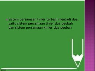  Sistem persamaan linier terbagi menjadi dua,
yaitu sistem persamaan linier dua peubah
dan sistem persamaan kinier tiga peubah
 