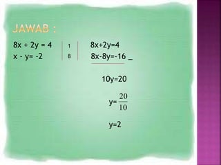8x + 2y = 4 8x+2y=4
x - y= -2 8x-8y=-16 _
10y=20
y=
y=2
1
8
10
20
 