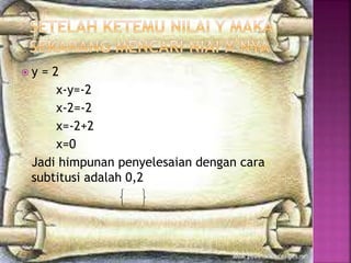  y = 2
x-y=-2
x-2=-2
x=-2+2
x=0
Jadi himpunan penyelesaian dengan cara
subtitusi adalah 0,2
 
