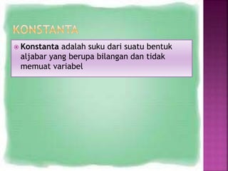  Konstanta adalah suku dari suatu bentuk
aljabar yang berupa bilangan dan tidak
memuat variabel
 