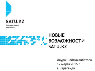 НОВЫЕ
ВОЗМОЖНОСТИ
SATU.KZ
Лаура Шаймаханбетова
12 марта 2015 г.
г. Караганда
 