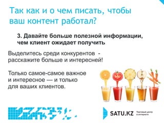 Так как и о чем писать, чтобы
ваш контент работал?
3. Давайте больше полезной информации,
чем клиент ожидает получить
Выделитесь среди конкурентов -
расскажите больше и интересней!
Только самое-самое важное
и интересное — и только
для ваших клиентов.
 