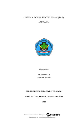 SATUAN ACARA PENYULUHAN (SAP)
STUNTING
Disusun Oleh:
MUSYAROFAH
NIM : SK. 121.143
PROGRAM STUDI SARJANA KEPERAWATAN
SEKOLAH TINGGI ILMU KESEHATAN KENDAL
2022
Downloaded by Siti Yuriah (sitiyuriah.juli@gmail.com)
lOMoARcPSD|33783933
 