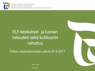 ELY-keskukset ja luovan
talouden sekä kulttuurin
rahoitus
19.9.2017
Huikuri Satu
Taiken alueverkostojen päivä 20.9.2017
 