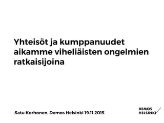 Yhteisöt ja kumppanuudet
aikamme viheliäisten ongelmien
ratkaisijoina
Satu Korhonen, Demos Helsinki 19.11.2015
 